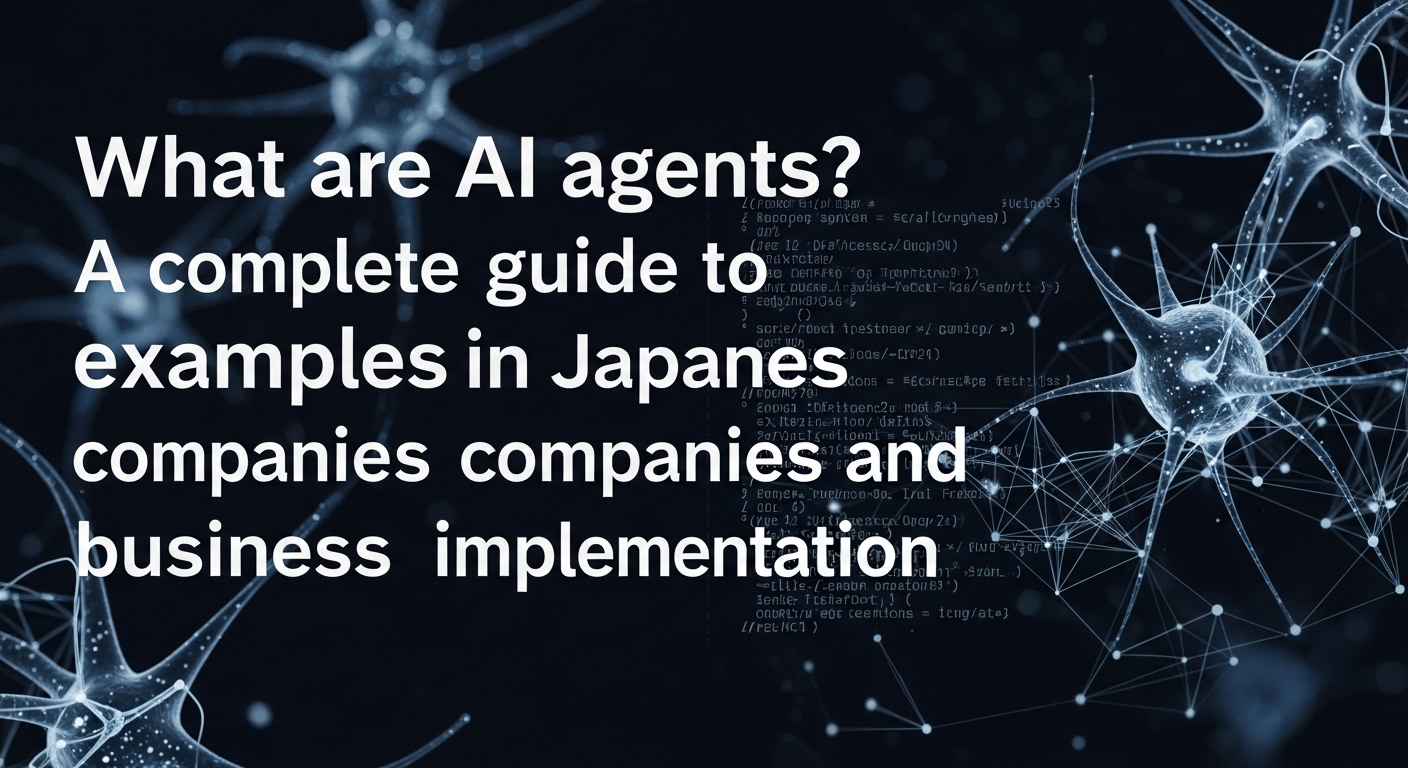 AIエージェントとは？日本企業の事例とビジネス導入の完全ガイド
