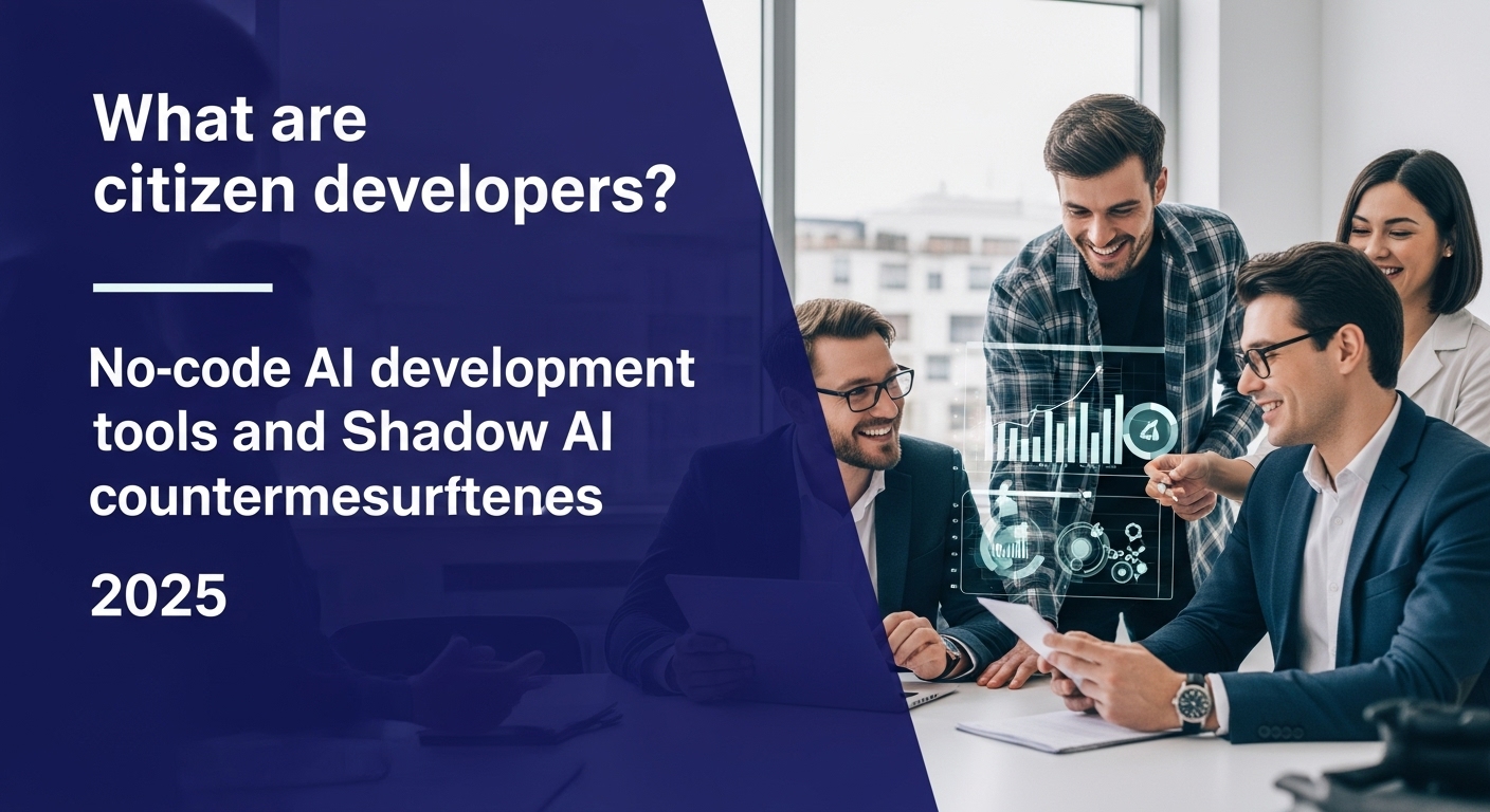 市民開発者とは？ノーコードAI開発ツールとShadow AI対策2025